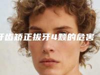 牙齿矫正拔牙4颗的危害大吗？看看拔牙与不拔牙的区别