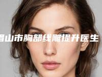 眉山市胸部线雕提升医生上榜清单实力新秀登场-眉山市张伟整形医生