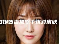 白银智齿拔除手术对皮肤有什么危害