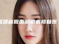 福建省做面部疤痕修复医生上榜清单强烈安利-魏波医生能帮你圆梦