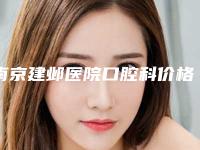 南京建邺医院口腔科价格收费表一览2025附上颌智牙案例