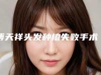 傅天祥头发种植失败手术副作用