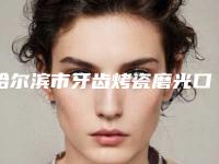 哈尔滨市牙齿烤瓷磨光口腔医生排行top10正规总结-哈尔滨市牙齿烤瓷磨光医生口腔价格查询