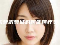 东莞市莞城科医能医疗美容(去痘疤整形)