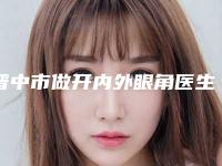晋中市做开内外眼角医生排名前10名技术一绝-朴东满医生技术顶呱呱_总有一个适合你