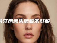 洗牙后舌头舔着不舒服,洗牙后用舌头舔下牙有刮感