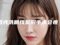 激光洗眼线整形手术会疼不？有案例来看看吧（激光洗眼线痛吗）
