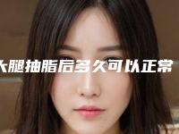 大腿抽脂后多久可以正常走路大腿抽脂多久正常走路