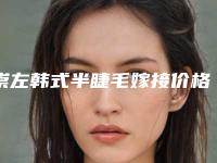 崇左韩式半睫毛嫁接价格一般要多少钱