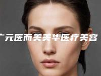 广元医而美美华医疗美容整形医院,广元达芬奇医疗美容哪家整形最好