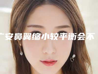 广安鼻翼缩小较平衡会不会有什么风险