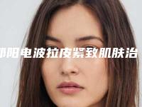 邵阳电波拉皮紧致肌肤治疗效果好不好