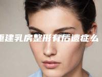 重建乳房整形有后遗症么