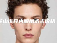 鞍山市开内眼角术式价格收费表正规官方人气爆出(开内眼角术式均价为：4688元)
