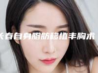 长春自身脂肪移植丰胸术一次的费用「长春自身脂肪移植丰胸价钱大约要多少钱」