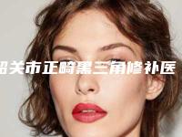 韶关市正畸黑三角修补医院排名榜排名公开（韶关市正畸黑三角修补口腔医院排在前七位）