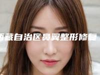 西藏自治区鼻翼整形修复医生排名榜汇集-刘洋医生口碑咋样