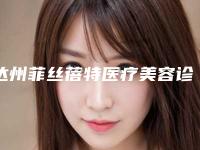 达州菲丝蓓特医疗美容诊所收费标准全新预览2025附消融深蓝射频案例