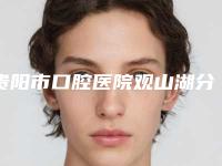 贵阳市口腔医院观山湖分院价格表2025版秘密出炉，快收藏-附牙龈打玻尿酸案例