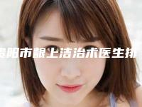 贵阳市龈上洁治术医生排行top10强汇总测评-贵阳市龈上洁治术医生