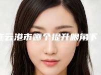 连云港市哪个提升眼角下垂医院好(连云港妙馨整形值得收藏)