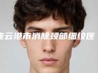 连云港市消除颈部细纹医院上榜名单TOP10强同步一览（连云港妙馨整形医院价格费用新出炉）