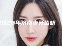 2025年济南市牙齿矫正改变脸型医院排行前十佳名单整合-济南市牙齿矫正改变脸型口腔医院