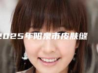 2025年阳泉市皮肤缝合法鼻小柱延长医院排名前十排行公布(阳泉市皮肤缝合法鼻小柱延长整形医院)